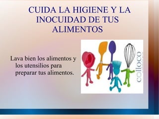 CUIDA LA HIGIENE Y LA
       INOCUIDAD DE TUS
          ALIMENTOS


Lava bien los alimentos y
 los utensilios para
 preparar tus alimentos.
 