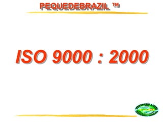 PEQUEDEBRAZIL ™
ISO 9000 : 2000
 