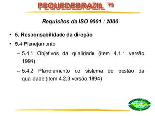 PEQUEDEBRAZIL ™
• 5. Responsabilidade da direção
• 5.4 Planejamento
– 5.4.1 Objetivos da qualidade (item 4.1.1 versão
1994)
– 5.4.2 Planejamento do sistema de gestão da
qualidade (item 4.2.3 versão 1994)
Requisitos da ISO 9001 : 2000
 