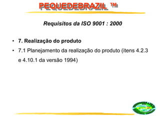 PEQUEDEBRAZIL ™
• 7. Realização do produto
• 7.1 Planejamento da realização do produto (itens 4.2.3
e 4.10.1 da versão 1994)
Requisitos da ISO 9001 : 2000
 