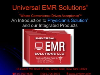 Universal EMR Solutions ® “ ”Where Convenience Drives Acceptance” © An Introduction to  Physician’s Solution ®   and our Integrated Products 15 Cutter Mill Road # 156, Great Neck, New York 11021  516.869.4535   516.706.5075   www.uniemr.com 