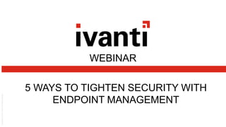 WEBINAR
5 WAYS TO TIGHTEN SECURITY WITH
ENDPOINT MANAGEMENT
 