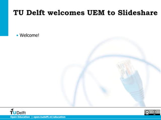 TU Delft welcomes UEM to Slideshare 
• Welcome! 
Open Education | open.tudelft.nl/education 

