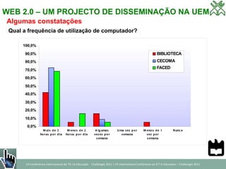 WEB 2.0 – UM PROJECTO DE DISSEMINAÇÃO NA UEM Algumas constatações Qual a frequência de utilização de computador? 