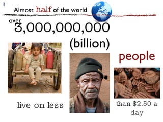3,000,000,000  (billion) over live on less  people half of the world Almost than $2.50 a day 