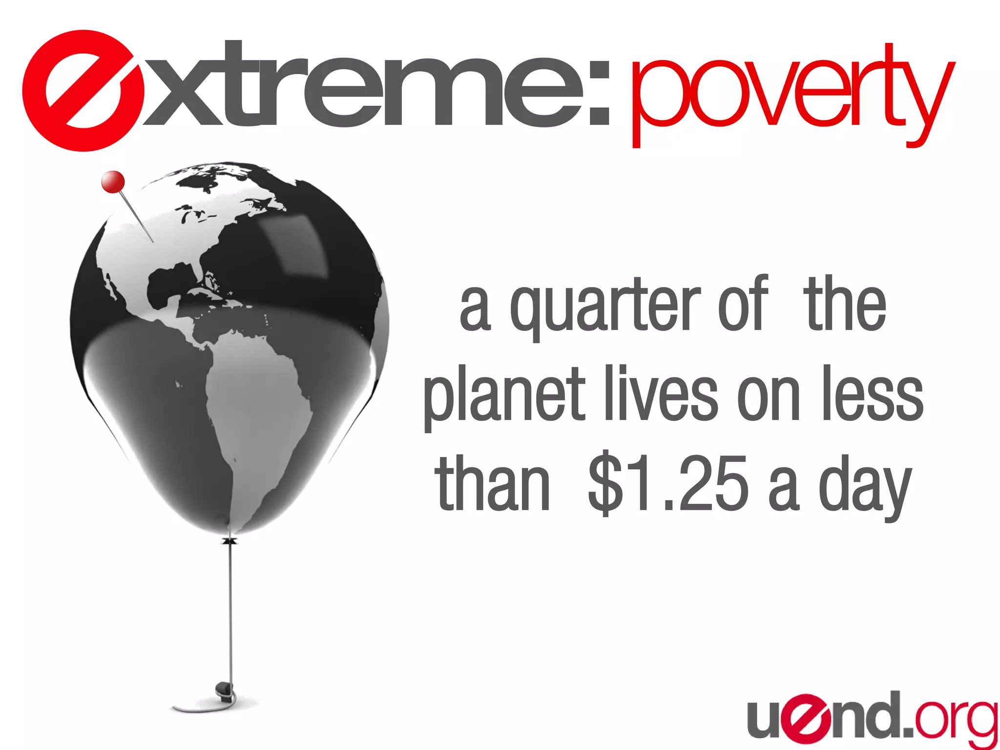 a quarter of the
planet lives on less
than $1.25 a day
xtreme:poverty
 