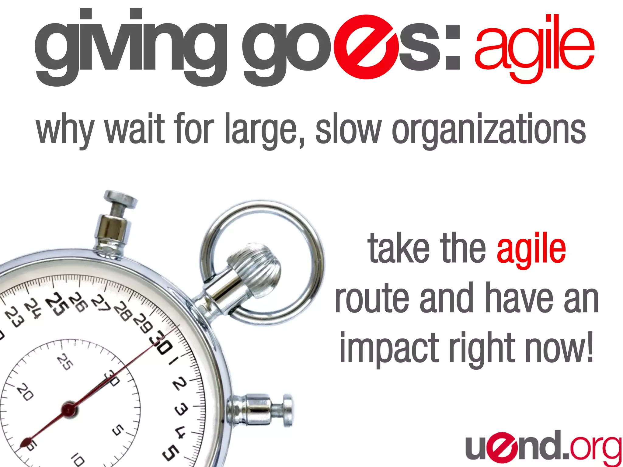 givinggo s:agile
why wait for large, slow organizations
take the agile
route and have an
impact right now!
 