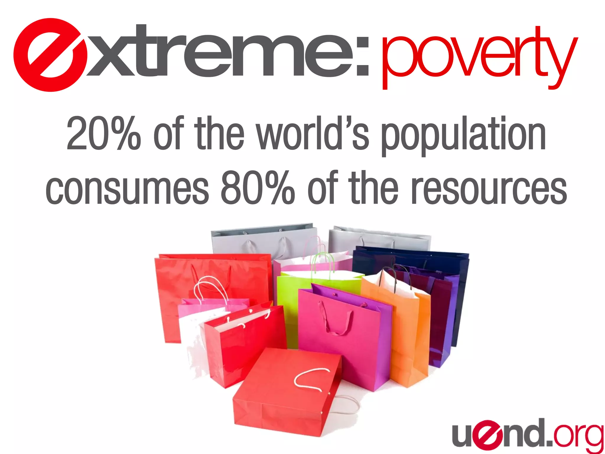 xtreme:poverty
20% of the world’s population
consumes 80% of the resources
 