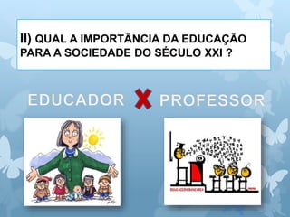 II) QUAL A IMPORTÂNCIA DA EDUCAÇÃO
PARA A SOCIEDADE DO SÉCULO XXI ?
 