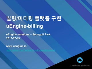빌링/미터링 플랫폼 구현
uEngine-billing
uEngine solutions – Seungpil Park
2017-07-19
www.uengine.io
https://github.com/TheOpenCloudEngine/uEngine-bill
 