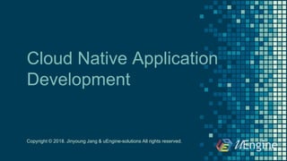 Cloud Native Application
Development
Copyright © 2018. Jinyoung Jang & uEngine-solutions All rights reserved.
 