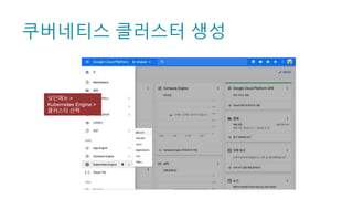 쿠버네티스 클러스터 생성
상단메뉴 >
Kubernetes Engine >
클러스터 선택
 
