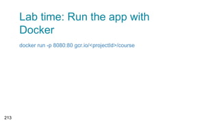 Lab time: Run the app with
Docker
docker run -p 8080:80 gcr.io/<projectId>/course
213
 