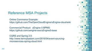 Reference MSA Projects
▪ Online Commerce Example:
https://github.com/TheOpenCloudEngine/uEngine-cloud/wiki
▪ Commercial Product: uEngine 5 BPMS:
https://github.com/uengine-oss/uEngine5-base
▪ CQRS and Spring 2.0:
http://www.kennybastani.com/2016/04/event-sourcing-
microservices-spring-cloud.html
282
 