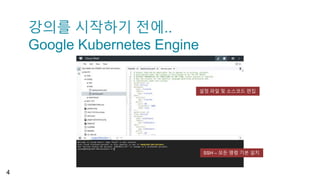 강의를 시작하기 전에..
Google Kubernetes Engine
4
SSH 접속
설정 파일 및 소스코드 편집
SSH – 모든 명령 기본 설치
 