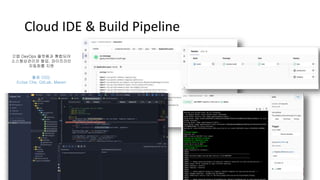Cloud IDE & Build Pipeline
깃랩 DevOps 플랫폼과 통합되어
소스형상관리와 협업, 파이프라인
자동화를 지원
활용 OSS:
Eclise Che, GitLab, Maven
 