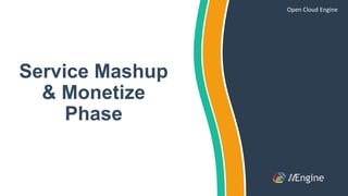 Service Mashup
& Monetize
Phase
Open Cloud Engine
 