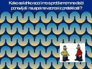 Kako se lahko soočimo s problemom ne da bi ponavljali neuspešne vzorce iz preteklosti? 