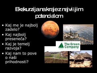 Ekskurzija na kraje z najvišjim potencialom Kaj me je najbolj zadelo? Kaj najbolj preseneča? Kaj je temelj razvoja? Kaj nam to pove o naši prihodnosti? 