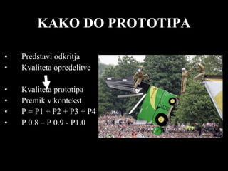 KAKO DO PROTOTIPA Predstavi odkritja Kvaliteta opredelitve  Kvaliteta prototipa Premik v kontekst P = P1 + P2 + P3 + P4 P 0.8 – P 0.9 - P1.0 