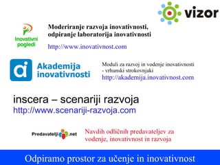 inscera –  scenariji razvoja http://www.scenariji-razvoja.com Odpiramo prostor za učenje in inovativnost Moderiranje razvoja inovativnosti, odpiranje laboratorija inovativnosti http://www.inovativnost.com Navdih odličnih predavateljev za vodenje, inovativnost in razvoja Moduli za razvoj in vodenje inovativnosti  - vrhunski strokovnjaki http://akademija.inovativnost.com 