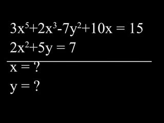 3x 5 +2x 3 -7y 2 +10x = 15 2x 2 +5y = 7 x = ? y = ? 