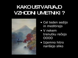 KAKO USTVARJAJO VZHODNI UMETNIKI ? Cel teden sedijo in meditirajo V nekem trenutku rečejo OOOO  Izjemno hitro narišejo sliko 