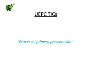 UEPC TICs



“Esta es mi primera presentación”.
 