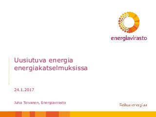 Uusiutuva energia
energiakatselmuksissa
24.1.2017
Juha Toivanen, Energiavirasto
 