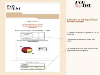 9. Consulter les statistiques d’envoi
de votre newsletter




Le rapport d’émission vous permet de voir en
temps réel :


- combien de personnes ont ouvert votre
email




- le nombre de clics sur le/les lien(s) ou URL
présents dans votre newsletter
 