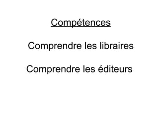 Compétences

Comprendre les libraires

Comprendre les éditeurs
 