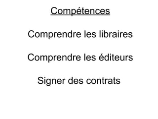 Compétences

Comprendre les libraires

Comprendre les éditeurs

  Signer des contrats
 