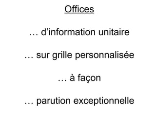 Offices

 … d’information unitaire

… sur grille personnalisée

       … à façon

… parution exceptionnelle
 