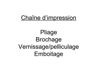 Chaîne d’impression

        Pliage
      Brochage
Vernissage/pelliculage
      Emboitage
 