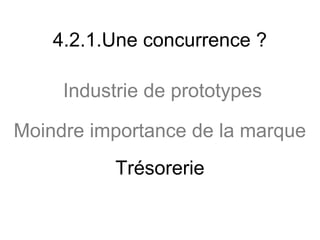 4.2.1.Une concurrence ?

     Industrie de prototypes

Moindre importance de la marque
           Trésorerie
 
