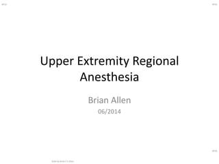 BFSA
Slide by Brian F S Allen
BFSA
BFSA
Upper Extremity Regional
Anesthesia
Brian Allen
06/2014
 