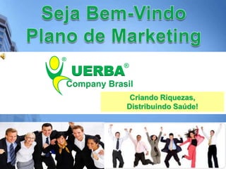 Seja Bem-Vindo Plano de Marketing ® ® Criando Riquezas, Distribuindo Saúde!  UERBA Company Brasil 