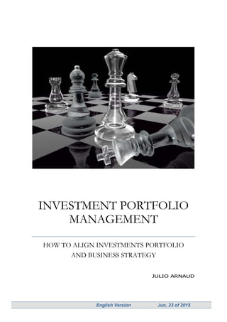 English Version Jun, 23 of 2015
INVESTMENT PORTFOLIO
MANAGEMENT
HOW TO ALIGN INVESTMENTS PORTFOLIO
AND BUSINESS STRATEGY
JULIO ARNAUD
 