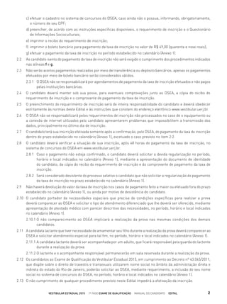 c) efetuar o cadastro no sistema de concursos do DSEA, caso ainda não o possua, informando, obrigatoriamente,
o número de seu CPF;
d) preencher, de acordo com as instruções especíﬁcas disponíveis, o requerimento de inscrição e o Questionário
de Informações Socioculturais;
e) imprimir o recibo do requerimento de inscrição;
f) imprimir o boleto bancário para pagamento da taxa de inscrição no valor de R$ 49,00 (quarenta e nove reais);
g) efetuar o pagamento da taxa de inscrição no período estabelecido no calendário (Anexo 1).
2.2 Ao candidato isento do pagamento da taxa de inscrição não será exigido o cumprimento dos procedimentos indicados
nas alíneas f e g.
2.3 Não serão aceitos pagamentos realizados por meio de transferência ou depósito bancários; apenas os pagamentos
efetuados por meio de boleto bancário serão considerados válidos.
2.3.1 O DSEA não se responsabilizará por agendamentos de pagamento da taxa de inscrição efetuados e não pagos
pelas instituições bancárias.
2.4 O candidato deverá manter sob sua posse, para eventuais comprovações junto ao DSEA, a cópia do recibo do
requerimento de inscrição e o comprovante de pagamento da taxa de inscrição.
2.5 O preenchimento do requerimento de inscrição será de inteira responsabilidade do candidato e deverá obedecer
estritamente às normas deste Edital e às instruções que constam do endereço eletrônico www.vestibular.uerj.br.
2.6 O DSEA não se responsabilizará pelos requerimentos de inscrição não processados no caso de o equipamento ou
a conexão de internet utilizados pelo candidato apresentarem problemas que impossibilitem a transmissão dos
dados, principalmente no último dia de inscrição.
2.7 O candidato terá sua inscrição efetivada somente após a conﬁrmação, pelo DSEA, do pagamento da taxa de inscrição
dentro do prazo estabelecido no calendário (Anexo 1), excetuado o caso previsto no item 2.2.
2.8 O candidato deverá veriﬁcar a situação de sua inscrição, após 48 horas do pagamento da taxa de inscrição, no
sistema de concursos do DSEA em www.vestibular.uerj.br.
2.8.1 Caso o pagamento não esteja conﬁrmado, o candidato deverá solicitar a devida regularização no período,
horário e local indicados no calendário (Anexo 1), mediante a apresentação do documento de identidade
do candidato, da cópia do recibo do requerimento de inscrição e do comprovante de pagamento da taxa de
inscrição.
2.8.2 Será considerado desistente do processo seletivo o candidato que não solicitar a regularização do pagamento
da taxa de inscrição no prazo estabelecido no calendário (Anexo 1).
2.9 Não haverá devolução do valor da taxa de inscrição nos casos de pagamento feito a maior ou efetuado fora do prazo
estabelecido no calendário (Anexo 1), ou ainda por motivo de desistência do candidato.
2.10 O candidato portador de necessidades especiais que precise de condições especíﬁcas para realizar a prova
deverá comparecer ao DSEA e solicitar o tipo de atendimento diferenciado que lhe deverá ser oferecido, mediante
apresentação de atestado médico com parecer descritivo das necessidades, no período, horário e local indicados
no calendário (Anexo 1).
2.10.1 O não comparecimento ao DSEA implicará a realização da prova nas mesmas condições dos demais
candidatos.
2.11 A candidata lactante que tiver necessidade de amamentar seu ﬁlho durante a realização da prova deverá comparecer ao
DSEA e solicitar atendimento especial para tal ﬁm, no período, horário e local indicados no calendário (Anexo 1).
2.11.1 A candidata lactante deverá ser acompanhada por um adulto, que ﬁcará responsável pela guarda do lactente
durante a realização da prova.
2.11.2 O lactente e o acompanhante responsável permanecerão em sala reservada durante a realização da prova.
2.12 Os candidatos ao Exame de Qualiﬁcação do Vestibular Estadual 2015, em cumprimento ao Decreto nº 43.065/2011,
que dispõe sobre o direito de travestis e transexuais utilizarem nome social no âmbito da administração direta e
indireta do estado do Rio de Janeiro, poderão solicitar ao DSEA, mediante requerimento, a inclusão do seu nome
social no sistema de concursos do DSEA, no período, horário e local indicados no calendário (Anexo 1).
2.13 O não cumprimento de qualquer procedimento previsto neste Edital impedirá a efetivação da inscrição.
VESTIBULAR ESTADUAL 2015 1ª FASE EXAME DE QUALIFICAÇÃO MANUAL DO CANDIDATO EDITAL 2
 