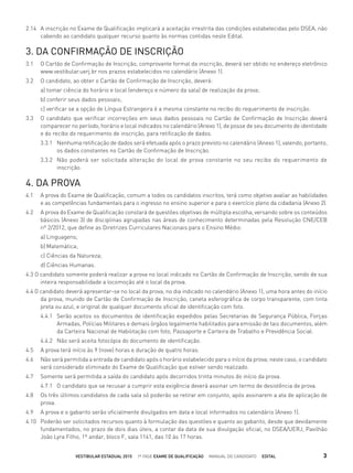 2.14 A inscrição no Exame de Qualiﬁcação implicará a aceitação irrestrita das condições estabelecidas pelo DSEA, não
cabendo ao candidato qualquer recurso quanto às normas contidas neste Edital.
3. DA CONFIRMAÇÃO DE INSCRIÇÃO
3.1 O Cartão de Conﬁrmação de Inscrição, comprovante formal da inscrição, deverá ser obtido no endereço eletrônico
www.vestibular.uerj.br nos prazos estabelecidos no calendário (Anexo 1).
3.2 O candidato, ao obter o Cartão de Conﬁrmação de Inscrição, deverá:
a) tomar ciência do horário e local (endereço e número da sala) de realização da prova;
b) conferir seus dados pessoais;
c) veriﬁcar se a opção de Língua Estrangeira é a mesma constante no recibo do requerimento de inscrição.
3.3 O candidato que veriﬁcar incorreções em seus dados pessoais no Cartão de Conﬁrmação de Inscrição deverá
comparecer no período, horário e local indicados no calendário (Anexo 1), de posse de seu documento de identidade
e do recibo do requerimento de inscrição, para retiﬁcação de dados.
3.3.1 Nenhuma retiﬁcação de dados será efetuada após o prazo previsto no calendário (Anexo 1), valendo, portanto,
os dados constantes no Cartão de Conﬁrmação de Inscrição.
3.3.2 Não poderá ser solicitada alteração do local de prova constante no seu recibo do requerimento de
inscrição.
4. DA PROVA
4.1 A prova do Exame de Qualiﬁcação, comum a todos os candidatos inscritos, terá como objetivo avaliar as habilidades
e as competências fundamentais para o ingresso no ensino superior e para o exercício pleno da cidadania (Anexo 2).
4.2 A prova do Exame de Qualiﬁcação constará de questões objetivas de múltipla escolha, versando sobre os conteúdos
básicos (Anexo 3) de disciplinas agrupadas nas áreas de conhecimento determinadas pela Resolução CNE/CEB
nº 2/2012, que deﬁne as Diretrizes Curriculares Nacionais para o Ensino Médio:
a) Linguagens;
b) Matemática;
c) Ciências da Natureza;
d) Ciências Humanas.
4.3 O candidato somente poderá realizar a prova no local indicado no Cartão de Conﬁrmação de Inscrição, sendo de sua
inteira responsabilidade a locomoção até o local da prova.
4.4 O candidato deverá apresentar-se no local da prova, no dia indicado no calendário (Anexo 1), uma hora antes do início
da prova, munido de Cartão de Conﬁrmação de Inscrição, caneta esferográﬁca de corpo transparente, com tinta
preta ou azul, e original de qualquer documento oﬁcial de identiﬁcação com foto.
4.4.1 Serão aceitos os documentos de identiﬁcação expedidos pelas Secretarias de Segurança Pública, Forças
Armadas, Polícias Militares e demais órgãos legalmente habilitados para emissão de tais documentos, além
da Carteira Nacional de Habilitação com foto, Passaporte e Carteira de Trabalho e Previdência Social.
4.4.2 Não será aceita fotocópia do documento de identiﬁcação.
4.5 A prova terá início às 9 (nove) horas e duração de quatro horas.
4.6 Não será permitida a entrada de candidato após o horário estabelecido para o início da prova; neste caso, o candidato
será considerado eliminado do Exame de Qualiﬁcação que estiver sendo realizado.
4.7 Somente será permitida a saída do candidato após decorridos trinta minutos do início da prova.
4.7.1 O candidato que se recusar a cumprir esta exigência deverá assinar um termo de desistência de prova.
4.8 Os três últimos candidatos de cada sala só poderão se retirar em conjunto, após assinarem a ata de aplicação de
prova.
4.9 A prova e o gabarito serão oﬁcialmente divulgados em data e local informados no calendário (Anexo 1).
4.10 Poderão ser solicitados recursos quanto à formulação das questões e quanto ao gabarito, desde que devidamente
fundamentados, no prazo de dois dias úteis, a contar da data de sua divulgação oﬁcial, no DSEA/UERJ, Pavilhão
João Lyra Filho, 1º andar, bloco F, sala 1141, das 10 às 17 horas.
VESTIBULAR ESTADUAL 2015 1ª FASE EXAME DE QUALIFICAÇÃO MANUAL DO CANDIDATO EDITAL 3
 