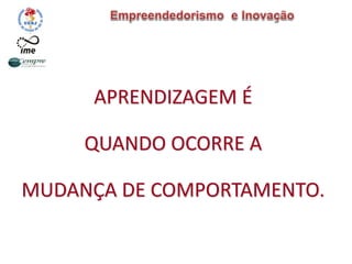 APRENDIZAGEM É
QUANDO OCORRE A
MUDANÇA DE COMPORTAMENTO.
 