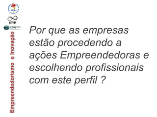 Por que as empresas
estão procedendo a
ações Empreendedoras e
escolhendo profissionais
com este perfil ?
 