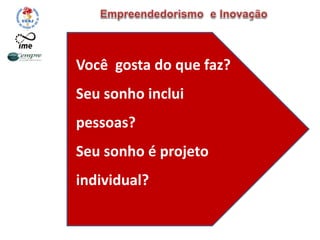 Você gosta do que faz?
Seu sonho inclui
pessoas?
Seu sonho é projeto
individual?
 