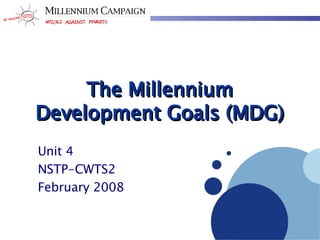 The Millennium Development Goals (MDG) Unit 4 NSTP-CWTS2 February 2008 