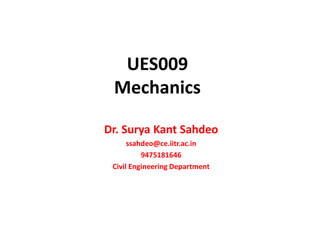 UES009
Mechanics
Dr. Surya Kant Sahdeo
ssahdeo@ce.iitr.ac.in
9475181646
Civil Engineering Department
 