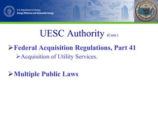 UESC Authority   (Cont.) Federal Acquisition Regulations, Part 41 Acquisition of Utility Services. Multiple Public Laws 