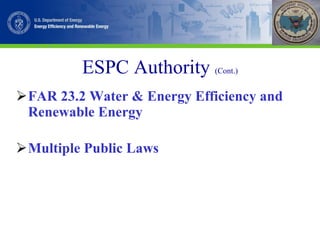ESPC Authority  (Cont.) FAR 23.2 Water & Energy Efficiency and Renewable Energy   Multiple Public Laws 