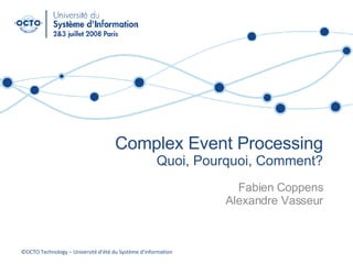 Complex Event Processing Quoi, Pourquoi, Comment? Fabien Coppens Alexandre Vasseur ©OCTO Technology – Université d’été du Système d’information 