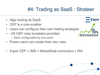 #4: Trading as SaaS : Strateer Algo trading as SaaS CEP is a core enabler Users can configure their own trading strategies ~20 CEP rules templates provided Each configurable by end users Power users can create their own rules Esper CEP + JMS + MarketData connectors + RIA 