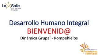 Desarrollo Humano Integral
BIENVENID@
Dinámica Grupal - Rompehielos
 